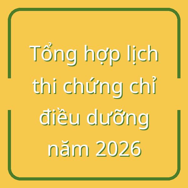 Tổng hợp lịch thi chứng chỉ điều dưỡng năm 2026