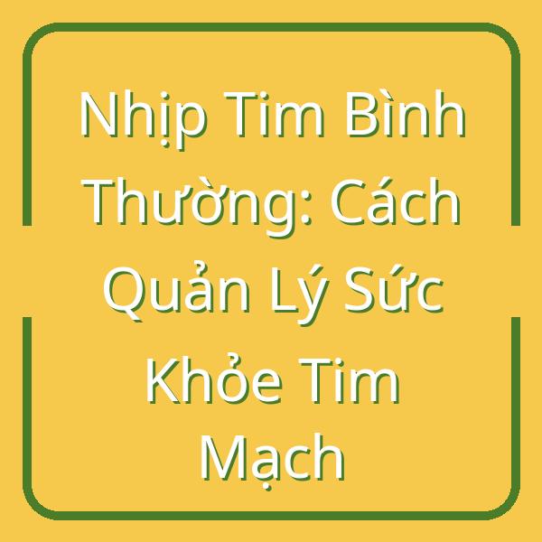 Nhịp Tim Bình Thường: Cách Quản Lý Sức Khỏe Tim Mạch