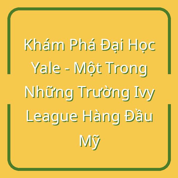 Khám Phá Đại Học Yale – Một Trong Những Trường Ivy League Hàng Đầu Mỹ