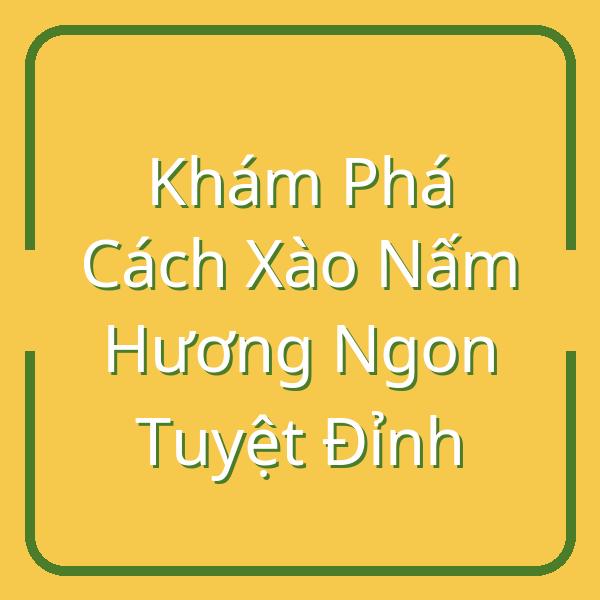 Khám Phá Cách Xào Nấm Hương Ngon Tuyệt Đỉnh