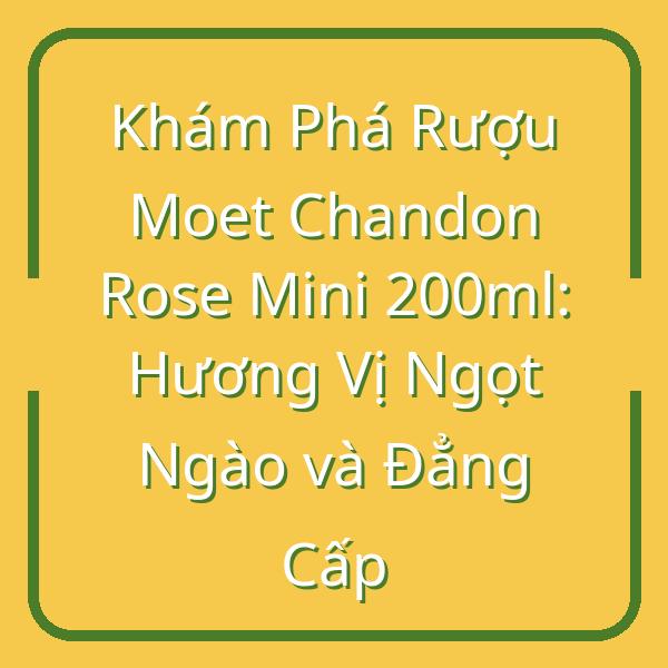 Khám Phá Rượu Moet Chandon Rose Mini 200ml: Hương Vị Ngọt Ngào và Đẳng Cấp