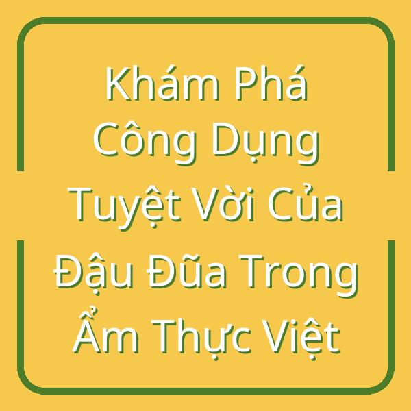 Khám Phá Công Dụng Tuyệt Vời Của Đậu Đũa Trong Ẩm Thực Việt