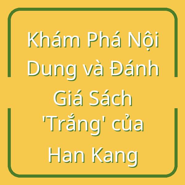 Khám Phá Nội Dung và Đánh Giá Sách ‘Trắng’ của Han Kang