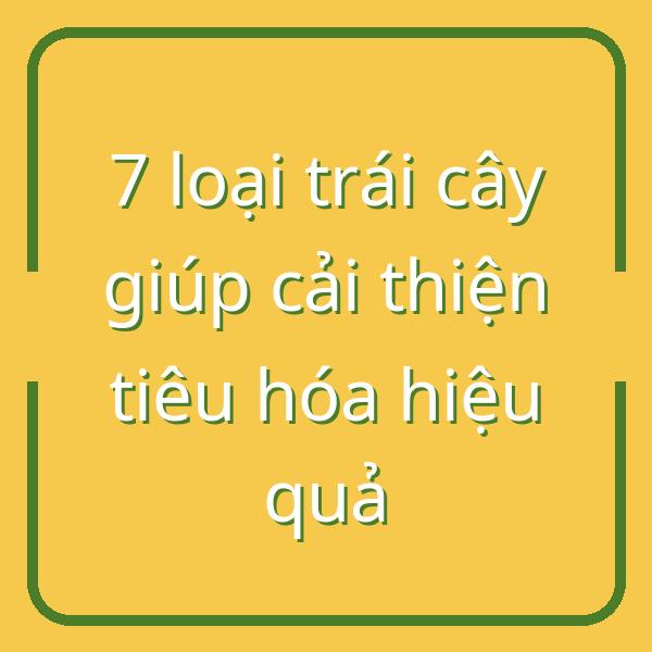 7 loại trái cây giúp cải thiện tiêu hóa hiệu quả