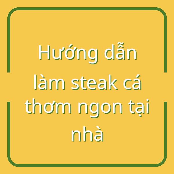 Hướng dẫn làm steak cá thơm ngon tại nhà