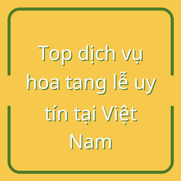 Top dịch vụ hoa tang lễ uy tín tại Việt Nam