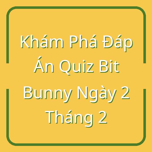 Khám Phá Đáp Án Quiz Bit Bunny Ngày 2 Tháng 2