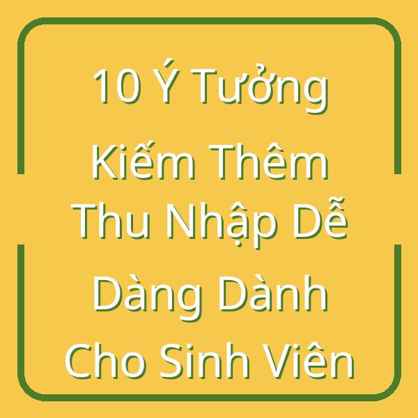 10 Ý Tưởng Kiếm Thêm Thu Nhập Dễ Dàng Dành Cho Sinh Viên