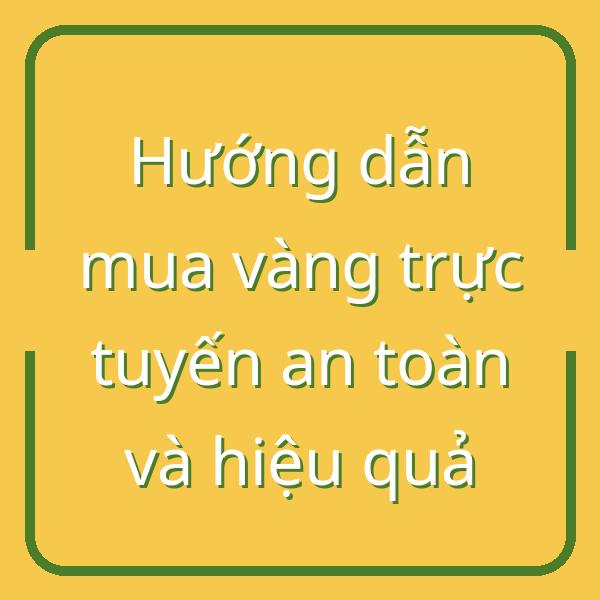 Hướng dẫn mua vàng trực tuyến an toàn và hiệu quả