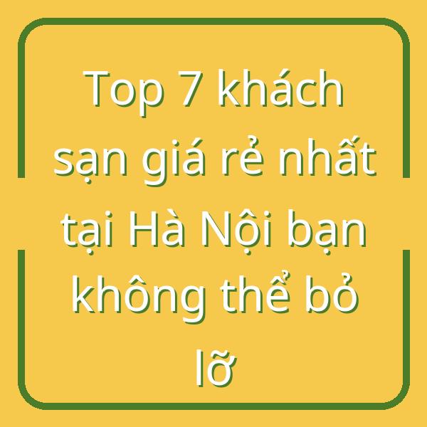 Top 7 khách sạn giá rẻ nhất tại Hà Nội bạn không thể bỏ lỡ