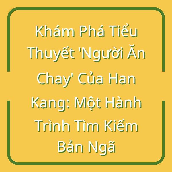 Khám Phá Tiểu Thuyết ‘Người Ăn Chay’ Của Han Kang: Một Hành Trình Tìm Kiếm Bản Ngã