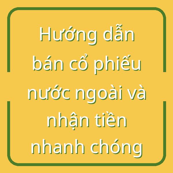 Hướng dẫn bán cổ phiếu nước ngoài và nhận tiền nhanh chóng