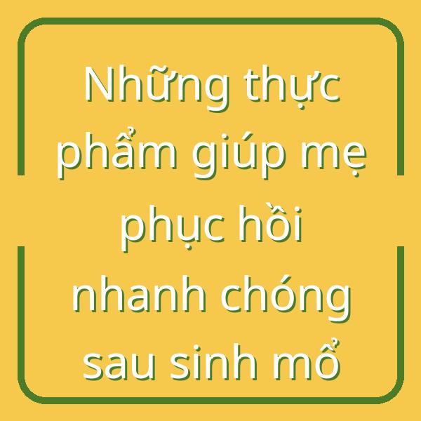 Những thực phẩm giúp mẹ phục hồi nhanh chóng sau sinh mổ
