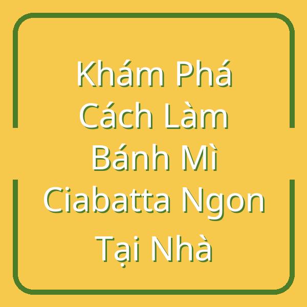 Khám Phá Cách Làm Bánh Mì Ciabatta Ngon Tại Nhà