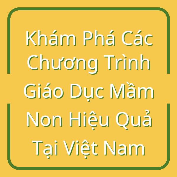 Khám Phá Các Chương Trình Giáo Dục Mầm Non Hiệu Quả Tại Việt Nam