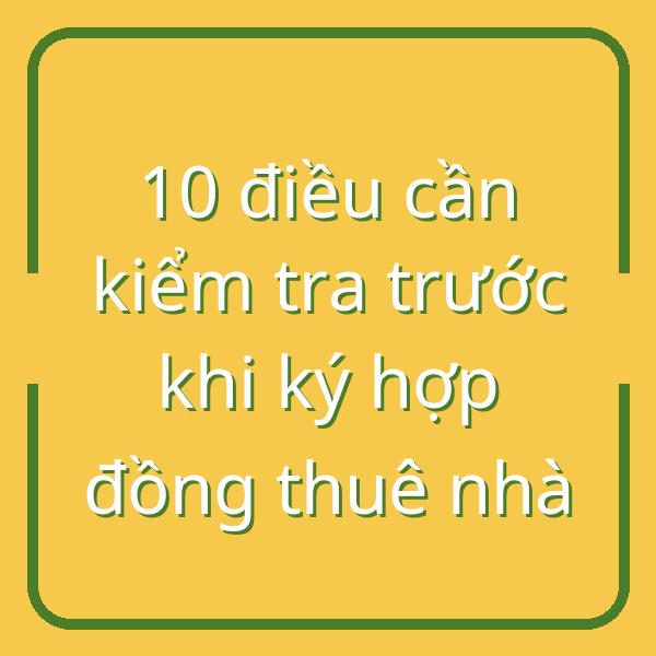 10 điều cần kiểm tra trước khi ký hợp đồng thuê nhà