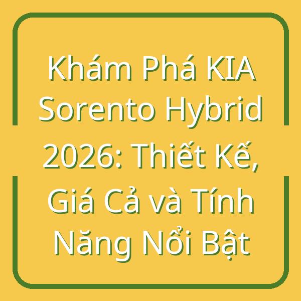 Khám Phá KIA Sorento Hybrid 2026: Thiết Kế, Giá Cả và Tính Năng Nổi Bật