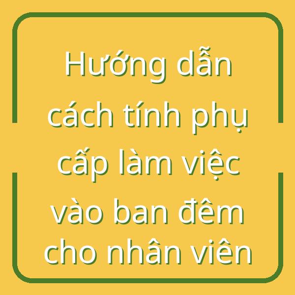 Hướng dẫn cách tính phụ cấp làm việc vào ban đêm cho nhân viên