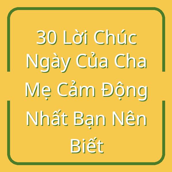 30 Lời Chúc Ngày Của Cha Mẹ Cảm Động Nhất Bạn Nên Biết