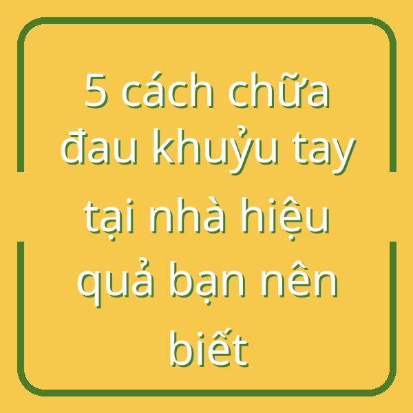 5 cách chữa đau khuỷu tay tại nhà hiệu quả bạn nên biết