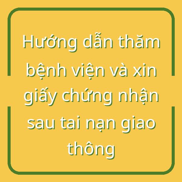 Hướng dẫn thăm bệnh viện và xin giấy chứng nhận sau tai nạn giao thông
