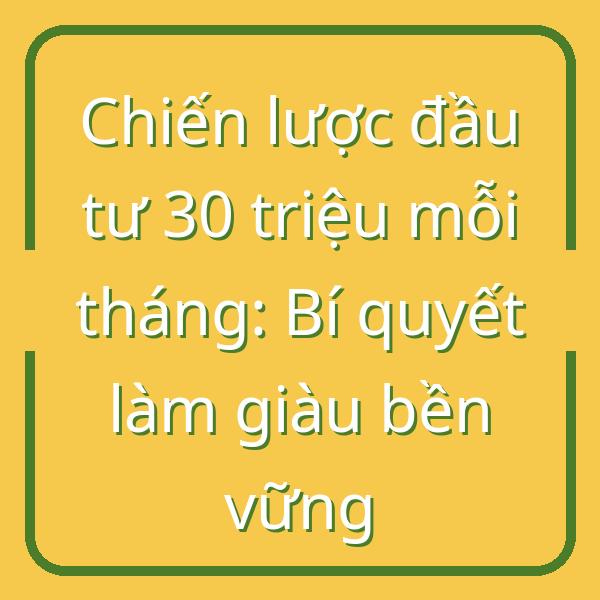 Chiến lược đầu tư 30 triệu mỗi tháng: Bí quyết làm giàu bền vững