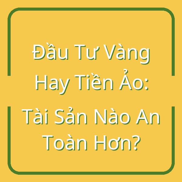 Đầu Tư Vàng Hay Tiền Ảo: Tài Sản Nào An Toàn Hơn?