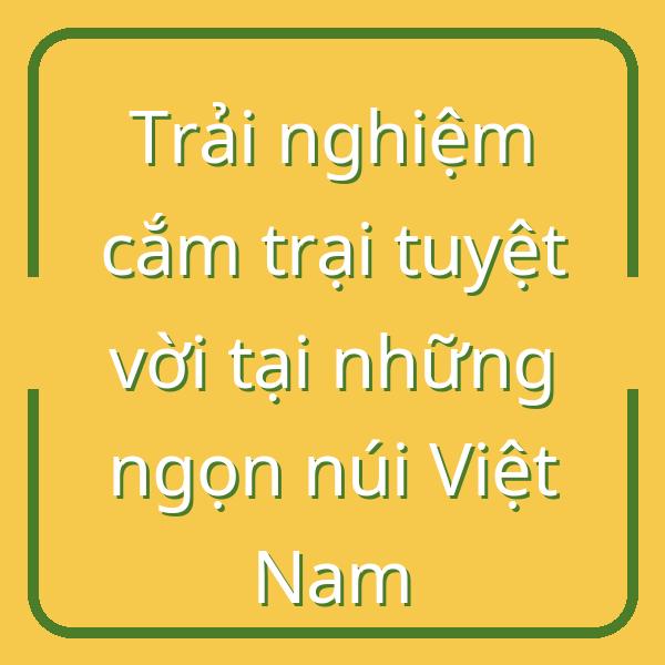 Trải nghiệm cắm trại tuyệt vời tại những ngọn núi Việt Nam