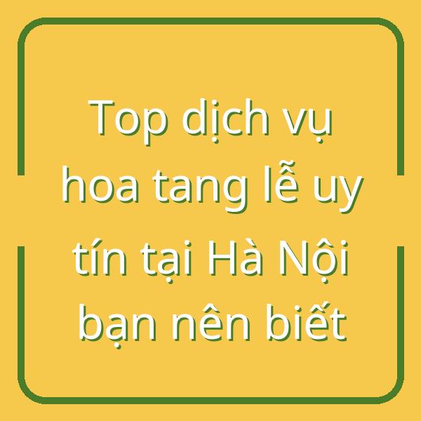 Top dịch vụ hoa tang lễ uy tín tại Hà Nội bạn nên biết