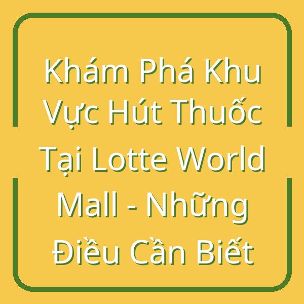 Khám Phá Khu Vực Hút Thuốc Tại Lotte World Mall – Những Điều Cần Biết