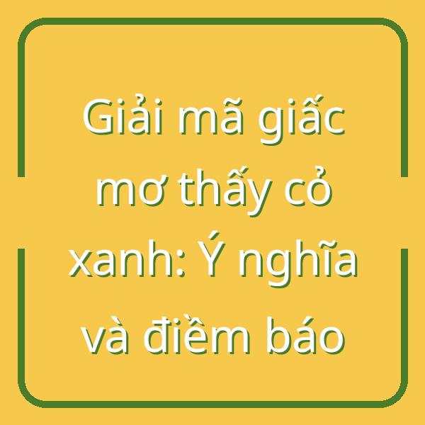 Giải mã giấc mơ thấy cỏ xanh: Ý nghĩa và điềm báo