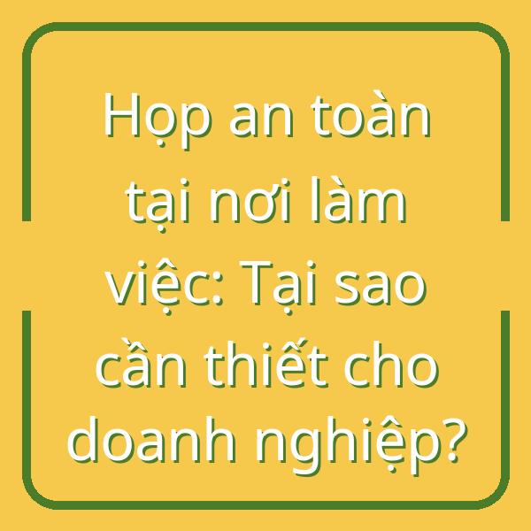 Họp an toàn tại nơi làm việc: Tại sao cần thiết cho doanh nghiệp?
