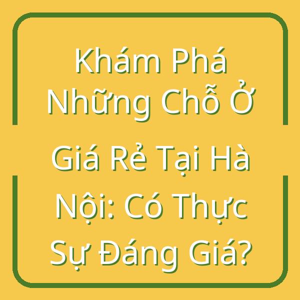 Khám Phá Những Chỗ Ở Giá Rẻ Tại Hà Nội: Có Thực Sự Đáng Giá?