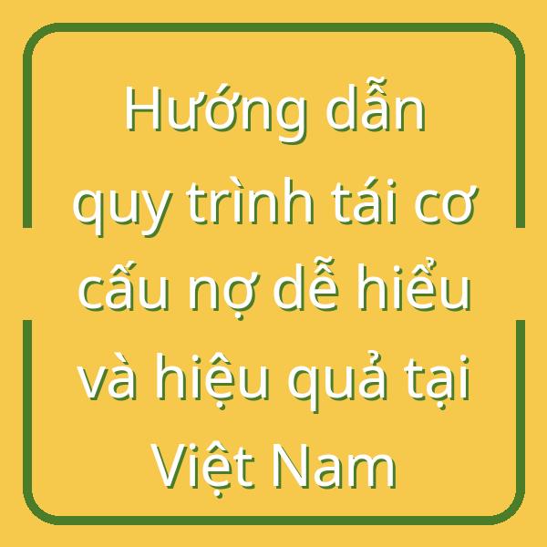 Hướng dẫn quy trình tái cơ cấu nợ dễ hiểu và hiệu quả tại Việt Nam