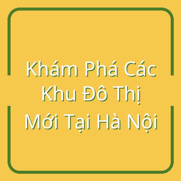Khám Phá Các Khu Đô Thị Mới Tại Hà Nội