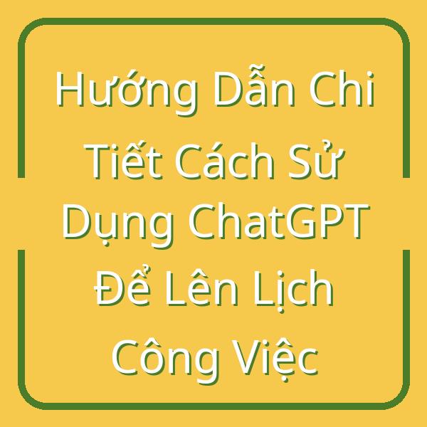 Hướng Dẫn Chi Tiết Cách Sử Dụng ChatGPT Để Lên Lịch Công Việc