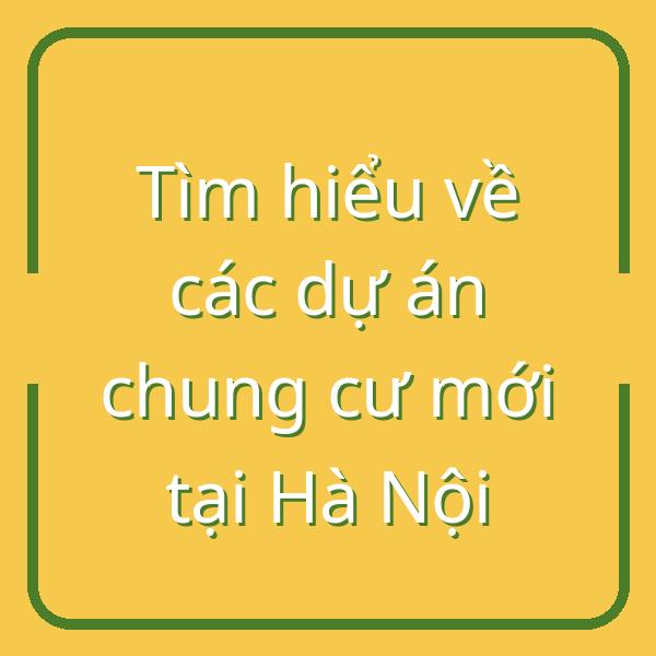Tìm hiểu về các dự án chung cư mới tại Hà Nội
