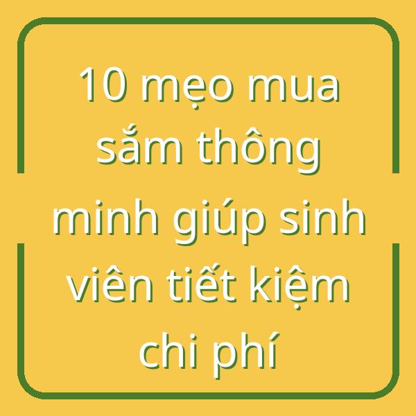 10 mẹo mua sắm thông minh giúp sinh viên tiết kiệm chi phí
