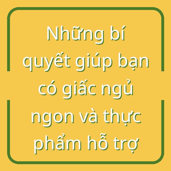 Những bí quyết giúp bạn có giấc ngủ ngon và thực phẩm hỗ trợ