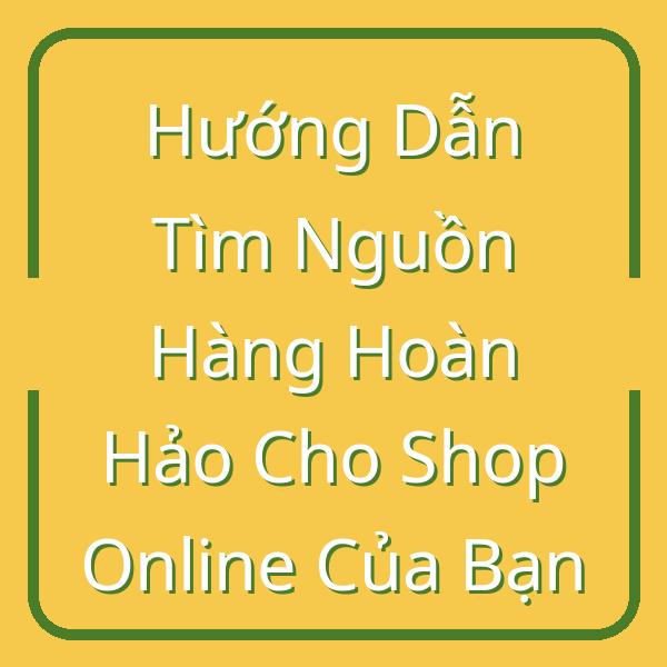 Hướng Dẫn Tìm Nguồn Hàng Hoàn Hảo Cho Shop Online Của Bạn