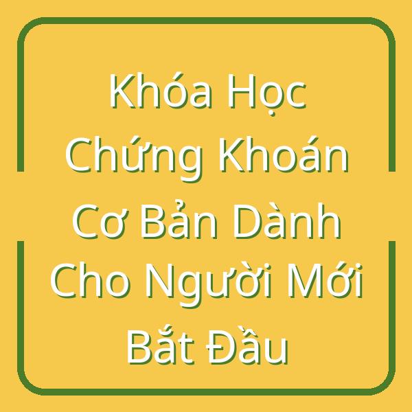 Khóa Học Chứng Khoán Cơ Bản Dành Cho Người Mới Bắt Đầu