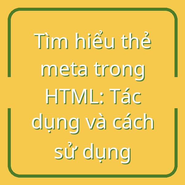 Tìm hiểu thẻ meta trong HTML: Tác dụng và cách sử dụng - VietBrief