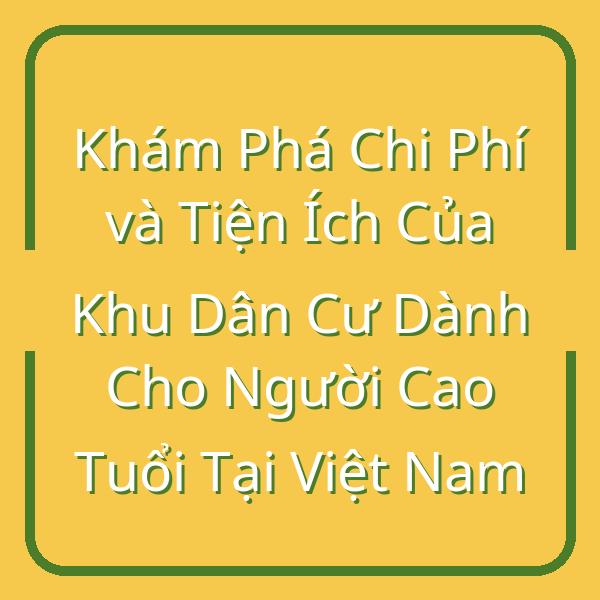 Khám Phá Chi Phí và Tiện Ích Của Khu Dân Cư Dành Cho Người Cao Tuổi Tại Việt Nam
