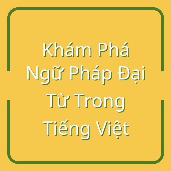 Khám Phá Ngữ Pháp Đại Từ Trong Tiếng Việt