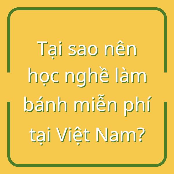 Tại sao nên học nghề làm bánh miễn phí tại Việt Nam?