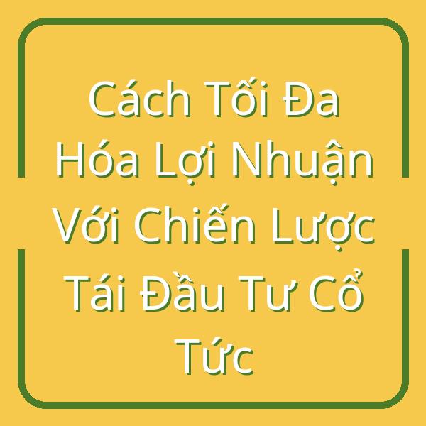 Cách Tối Đa Hóa Lợi Nhuận Với Chiến Lược Tái Đầu Tư Cổ Tức