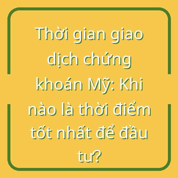 Thời gian giao dịch chứng khoán Mỹ: Khi nào là thời điểm tốt nhất để đầu tư?