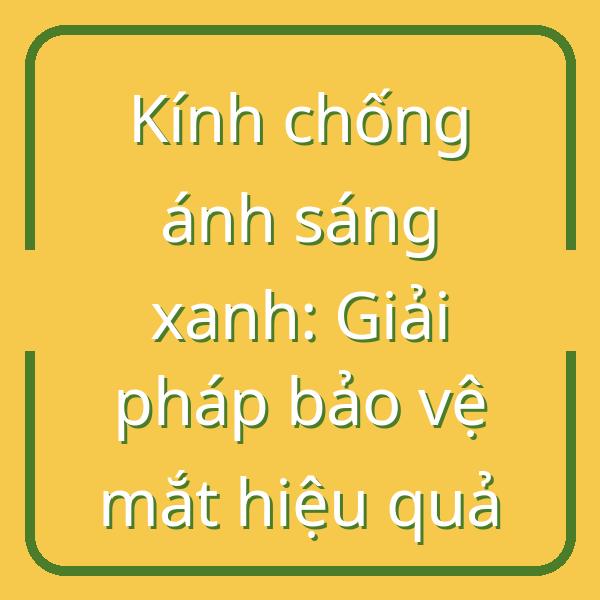 Kính chống ánh sáng xanh: Giải pháp bảo vệ mắt hiệu quả