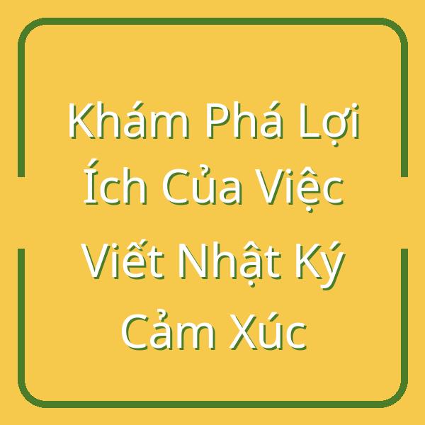 Khám Phá Lợi Ích Của Việc Viết Nhật Ký Cảm Xúc