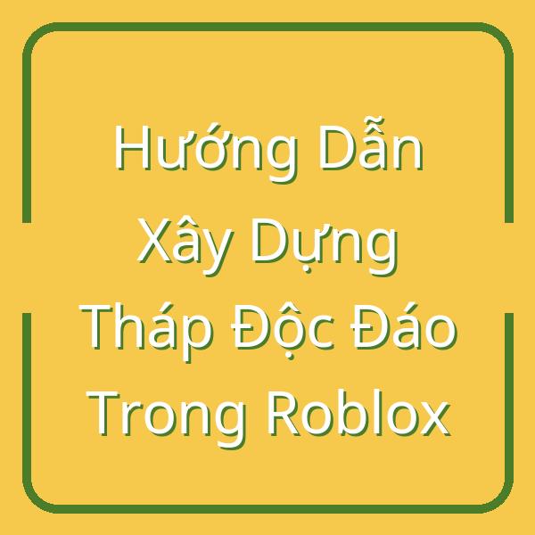 Hướng Dẫn Xây Dựng Tháp Độc Đáo Trong Roblox